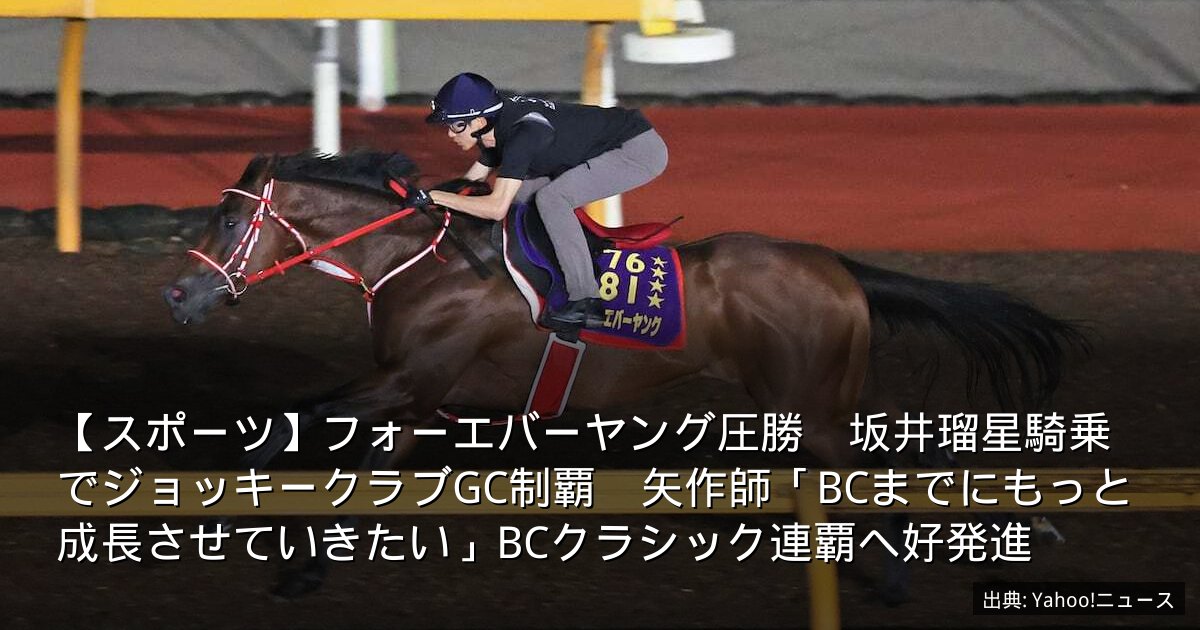【スポーツ】フォーエバーヤング圧勝　坂井瑠星騎乗でジョッキークラブGC制覇　矢作師「BCまでにもっと成長させていきたい」BCクラシック連覇へ好発進