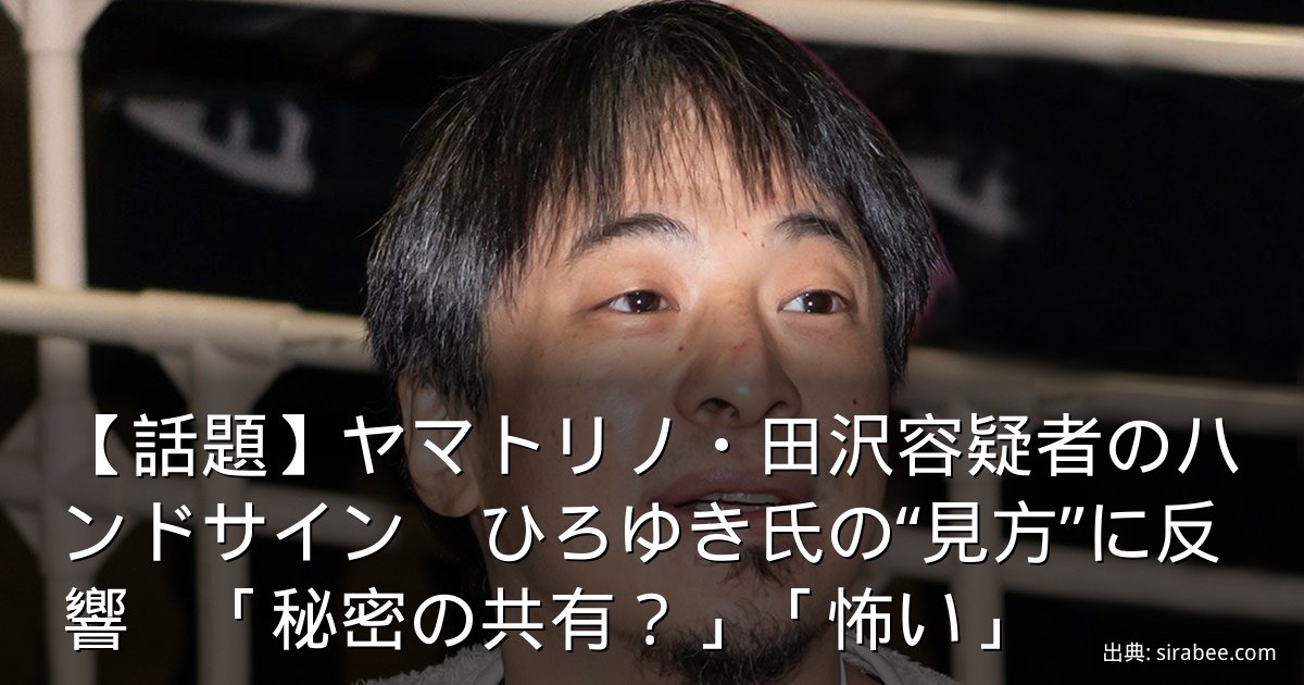 【話題】ヤマトリノ・田沢容疑者のハンドサイン　ひろゆき氏の“見方”に反響　「秘密の共有？」「怖い」
