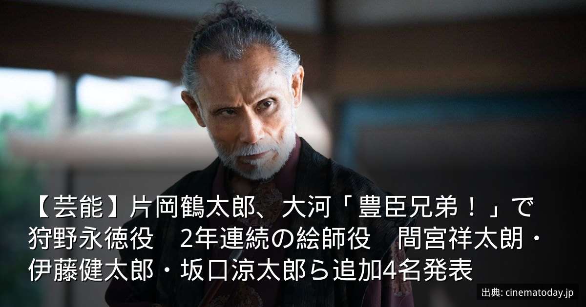 【芸能】片岡鶴太郎、大河「豊臣兄弟！」で狩野永徳役　2年連続の絵師役　間宮祥太朗・伊藤健太郎・坂口涼太郎ら追加4名発表