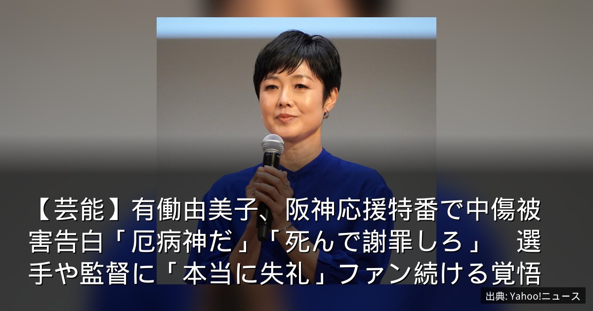 【芸能】有働由美子、阪神応援特番で中傷被害告白「厄病神だ」「死んで謝罪しろ」　選手や監督に「本当に失礼」ファン続ける覚悟