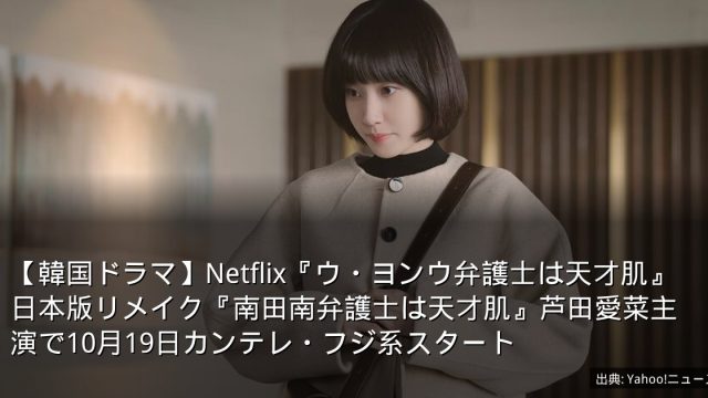 【韓国ドラマ】Netflix『ウ・ヨンウ弁護士は天才肌』日本版リメイク『南田南弁護士は天才肌』芦田愛菜主演で10月19日カンテレ・フジ系スタート
