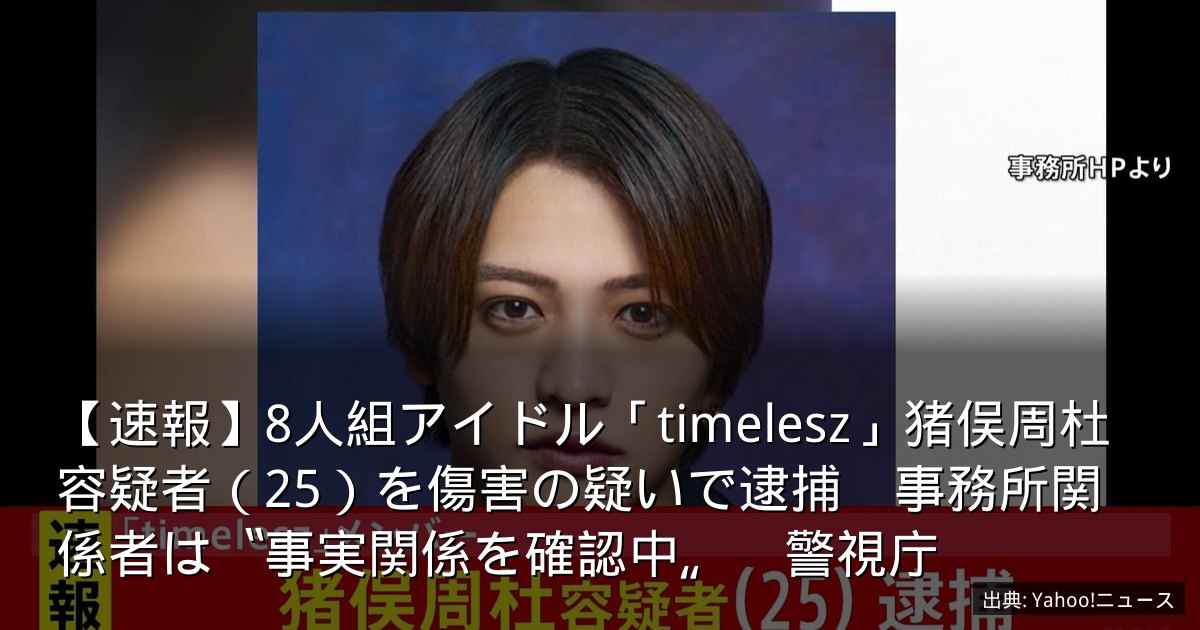 【速報】8人組アイドル「timelesz」猪俣周杜容疑者（25）を傷害の疑いで逮捕　事務所関係者は〝事実関係を確認中〟　警視庁