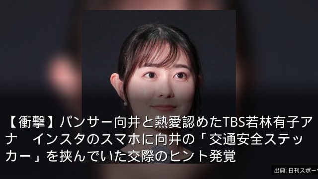 【衝撃】パンサー向井と熱愛認めたTBS若林有子アナ　インスタのスマホに向井の「交通安全ステッカー」を挟んでいた交際のヒント発覚