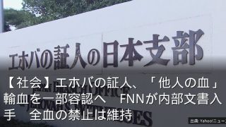 【社会】エホバの証人、「他人の血」輸血を一部容認へ　FNNが内部文書入手　全血の禁止は維持