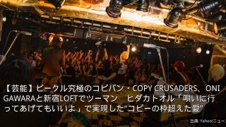 【芸能】ビークル究極のコピバン・COPY CRUSADERS、ONIGAWARAと新宿LOFTでツーマン　ヒダカトオル「唄いに行ってあげてもいいよ」で実現した“コピーの枠超えた愛”