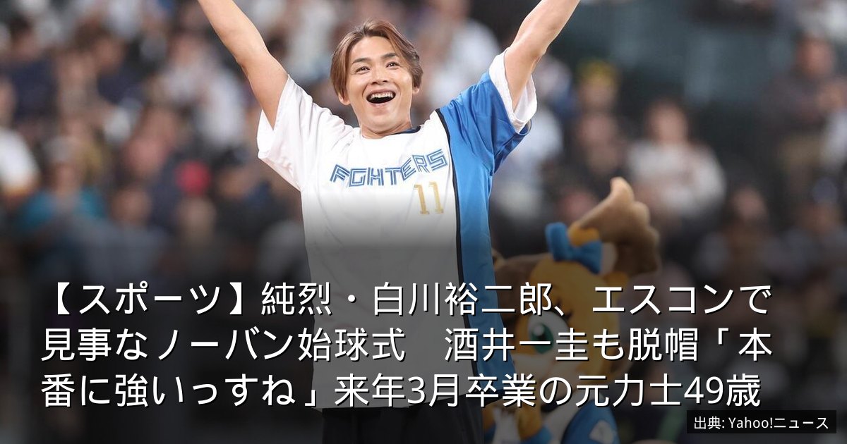 【スポーツ】純烈・白川裕二郎、エスコンで見事なノーバン始球式　酒井一圭も脱帽「本番に強いっすね」来年3月卒業の元力士49歳