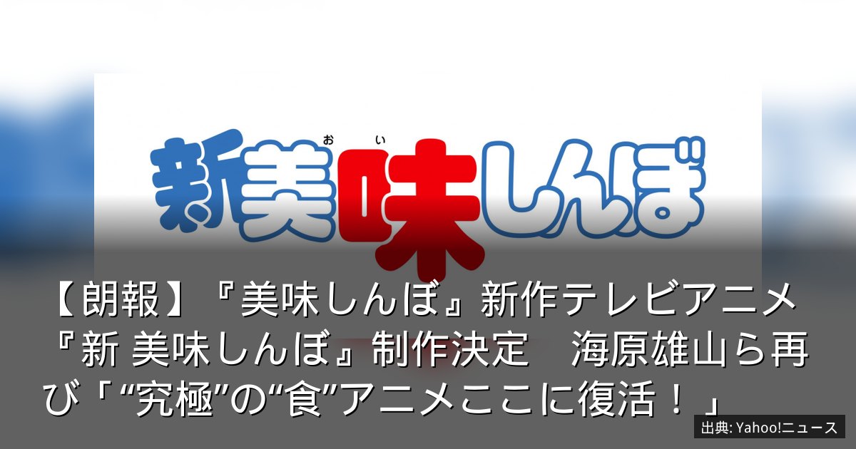 【朗報】『美味しんぼ』新作テレビアニメ『新 美味しんぼ』制作決定　海原雄山ら再び「“究極”の“食”アニメここに復活！」