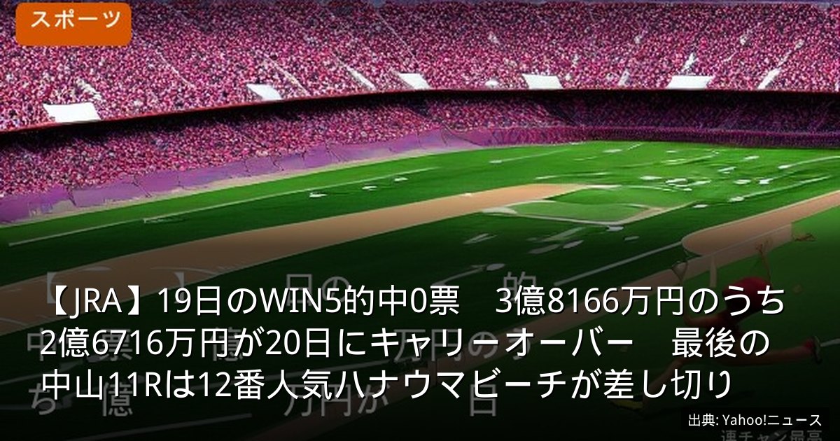 【JRA】19日のWIN5的中0票　3億8166万円のうち2億6716万円が20日にキャリーオーバー　最後の中山11Rは12番人気ハナウマビーチが差し切り