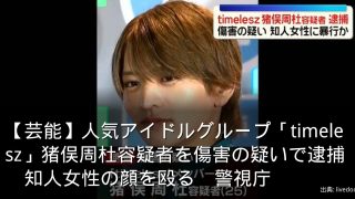 【芸能】人気アイドルグループ「timelesz」猪俣周杜容疑者を傷害の疑いで逮捕　知人女性の顔を殴る　警視庁