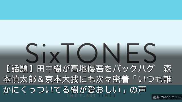 【話題】田中樹が髙地優吾をバックハグ　森本慎太郎＆京本大我にも次々密着「いつも誰かにくっついてる樹が愛おしい」の声