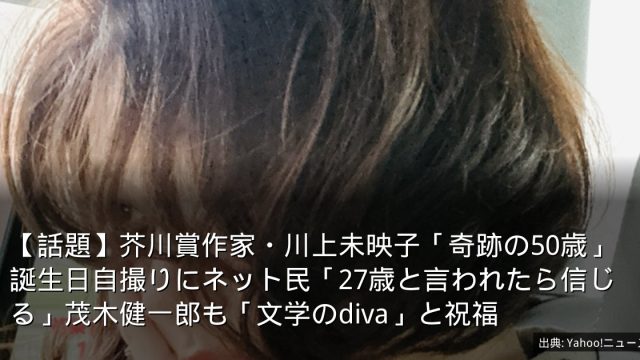 【話題】芥川賞作家・川上未映子「奇跡の50歳」誕生日自撮りにネット民「27歳と言われたら信じる」茂木健一郎も「文学のdiva」と祝福