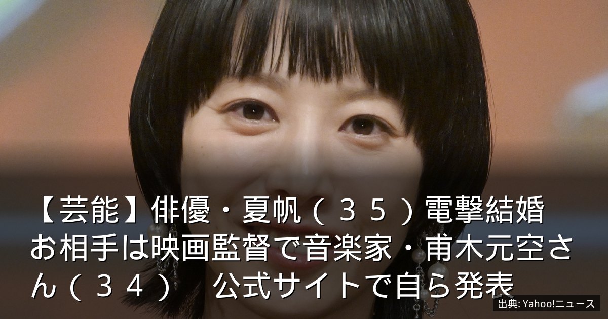 【芸能】俳優・夏帆（３５）電撃結婚　お相手は映画監督で音楽家・甫木元空さん（３４）　公式サイトで自ら発表