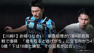 【川崎F】お帰りなさい　家長昭博がJ1第8節鹿島戦で復帰　「歳を取ると逃げがち」に立ち向かう40歳「下は18歳と練習、その延長が試合」