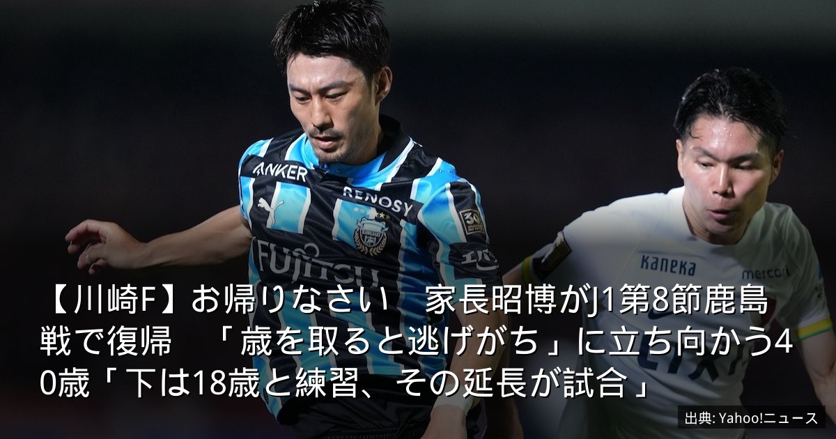 【川崎F】お帰りなさい　家長昭博がJ1第8節鹿島戦で復帰　「歳を取ると逃げがち」に立ち向かう40歳「下は18歳と練習、その延長が試合」