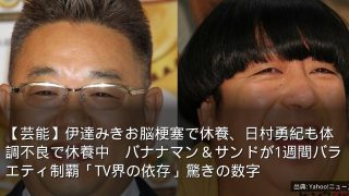 【芸能】伊達みきお脳梗塞で休養、日村勇紀も体調不良で休養中　バナナマン＆サンドが1週間バラエティ制覇「TV界の依存」驚きの数字