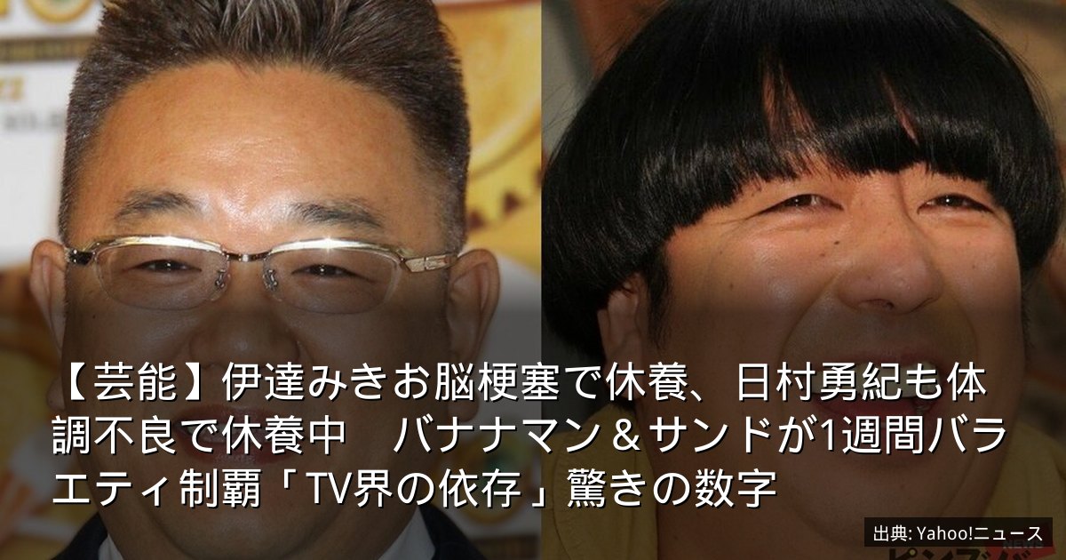 【芸能】伊達みきお脳梗塞で休養、日村勇紀も体調不良で休養中　バナナマン＆サンドが1週間バラエティ制覇「TV界の依存」驚きの数字