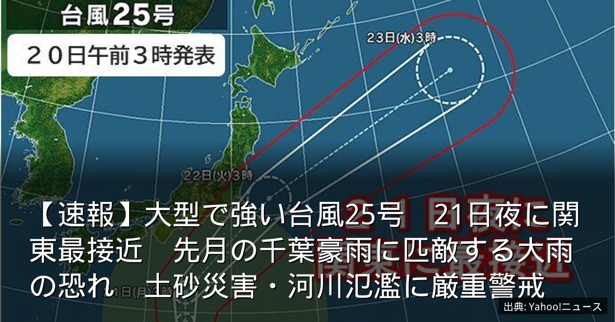 【速報】大型で強い台風25号　21日夜に関東最接近　先月の千葉豪雨に匹敵する大雨の恐れ　土砂災害・河川氾濫に厳重警戒