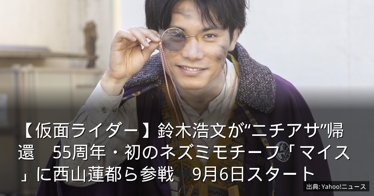 【仮面ライダー】鈴木浩文が“ニチアサ”帰還　55周年・初のネズミモチーフ「マイス」に西山蓮都ら参戦　9月6日スタート