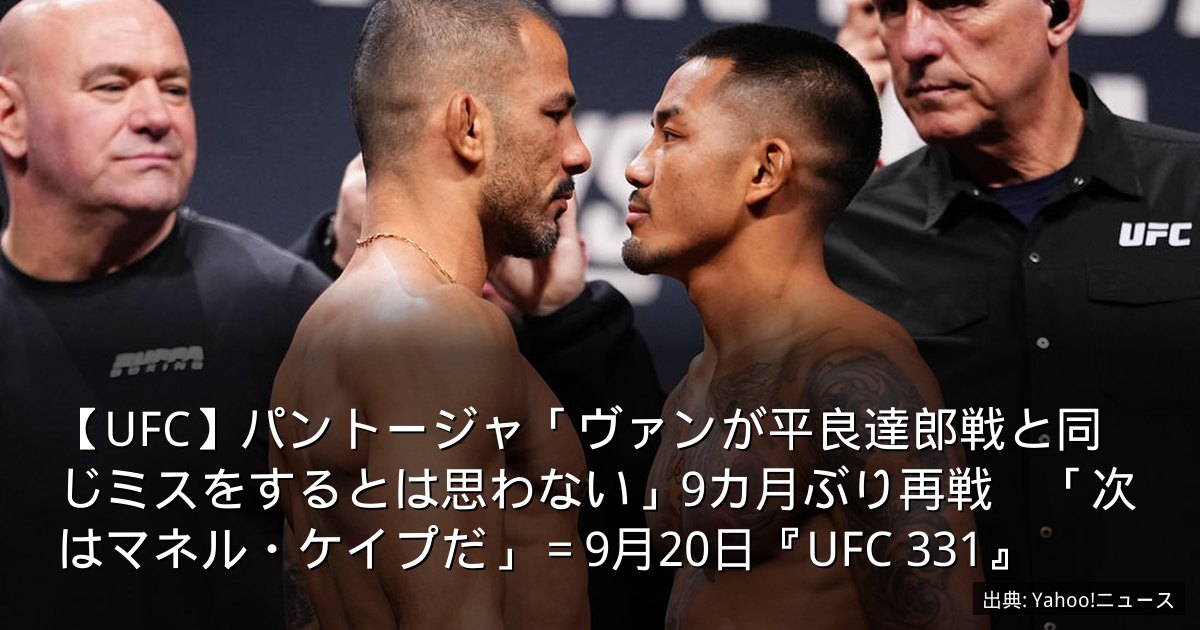 【UFC】パントージャ「ヴァンが平良達郎戦と同じミスをするとは思わない」9カ月ぶり再戦　「次はマネル・ケイプだ」＝9月20日『UFC 331』