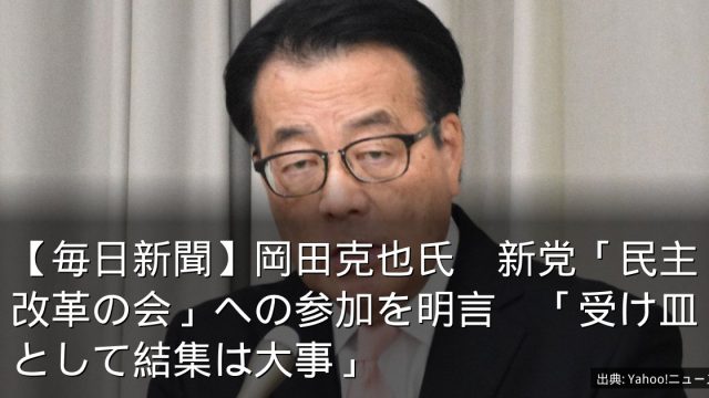 【毎日新聞】岡田克也氏　新党「民主改革の会」への参加を明言　「受け皿として結集は大事」