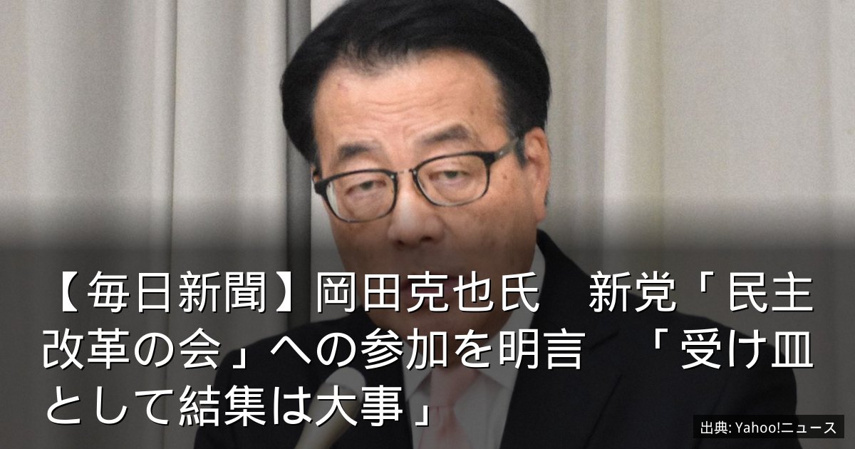 【毎日新聞】岡田克也氏　新党「民主改革の会」への参加を明言　「受け皿として結集は大事」