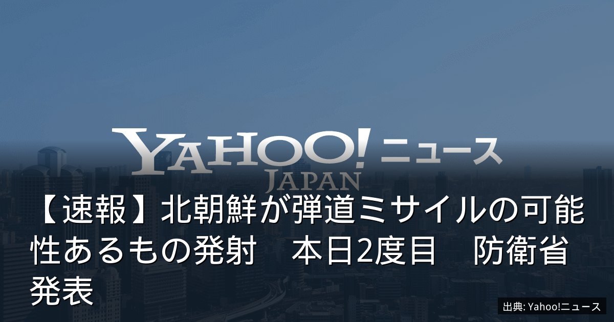 【速報】北朝鮮が弾道ミサイルの可能性あるもの発射　本日2度目　防衛省発表