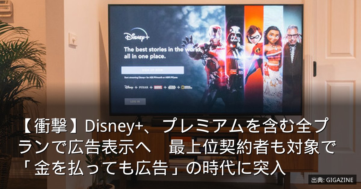 【衝撃】Disney+、プレミアムを含む全プランで広告表示へ　最上位契約者も対象で「金を払っても広告」の時代に突入