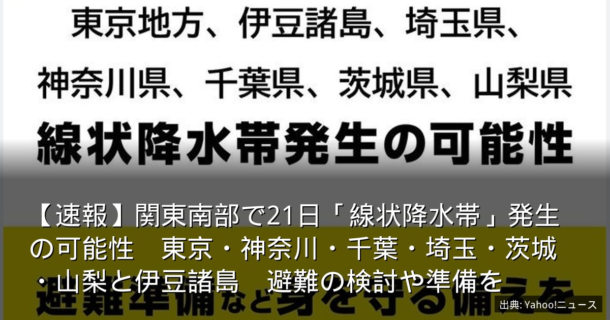 【速報】関東南部で21日「線状降水帯」発生の可能性　東京・神奈川・千葉・埼玉・茨城・山梨と伊豆諸島　避難の検討や準備を
