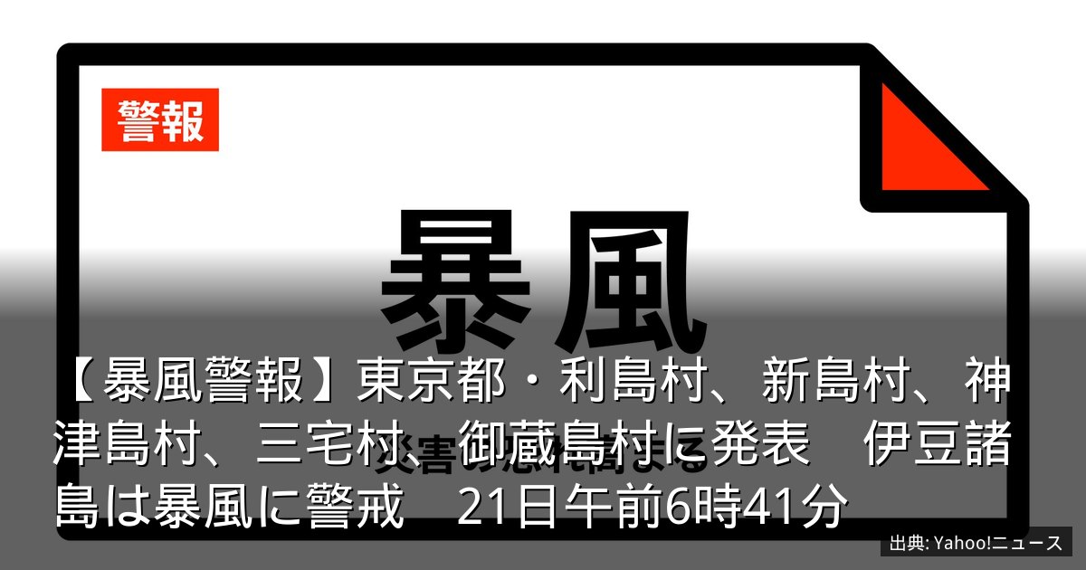 【暴風警報】東京都・利島村、新島村、神津島村、三宅村、御蔵島村に発表　伊豆諸島は暴風に警戒　21日午前6時41分