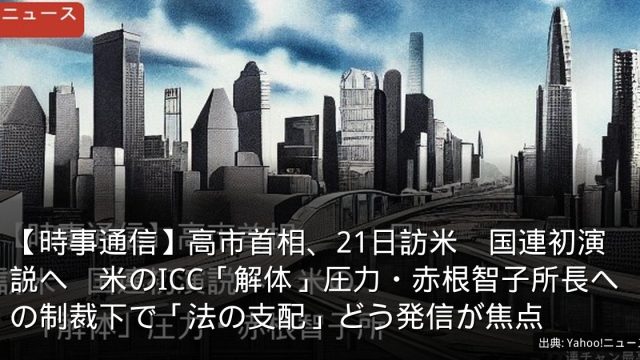 【時事通信】高市首相、21日訪米　国連初演説へ　米のICC「解体」圧力・赤根智子所長への制裁下で「法の支配」どう発信が焦点