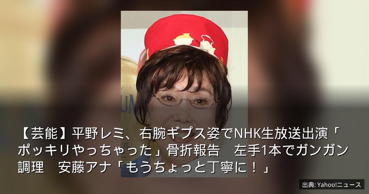 【芸能】平野レミ、右腕ギプス姿でNHK生放送出演「ポッキリやっちゃった」骨折報告　左手1本でガンガン調理　安藤アナ「もうちょっと丁寧に！」