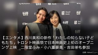 【エンタメ】西川美和の新作「わたしの知らない子どもたち」トロント映画祭で日本映画史上初のオープニング上映　二階堂ふみ・小八重葵美・吉田羊も参加