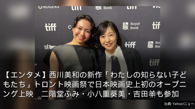 【エンタメ】西川美和の新作「わたしの知らない子どもたち」トロント映画祭で日本映画史上初のオープニング上映　二階堂ふみ・小八重葵美・吉田羊も参加