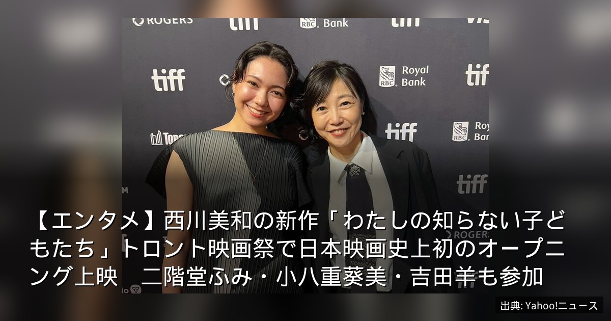 【エンタメ】西川美和の新作「わたしの知らない子どもたち」トロント映画祭で日本映画史上初のオープニング上映　二階堂ふみ・小八重葵美・吉田羊も参加
