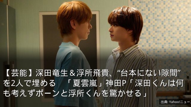 【芸能】深田竜生＆浮所飛貴、“台本にない隙間”を2人で埋める　「夏雲嵐」神田P「深田くんは何も考えずポーンと浮所くんを驚かせる」