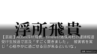 【芸能】ACEes浮所飛貴、timelesz猪俣周杜の逮捕報道受け生放送で言及「すごく驚きました」　被害者を案じ「心穏やかに過ごせる日が来るといいな」