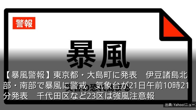 【暴風警報】東京都・大島町に発表　伊豆諸島北部・南部で暴風に警戒　気象台が21日午前10時21分発表　千代田区など23区は強風注意報