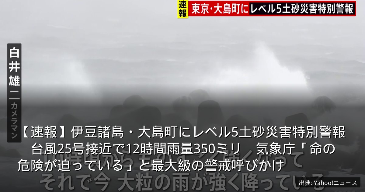 【速報】伊豆諸島・大島町にレベル5土砂災害特別警報　台風25号接近で12時間雨量350ミリ　気象庁「命の危険が迫っている」と最大級の警戒呼びかけ