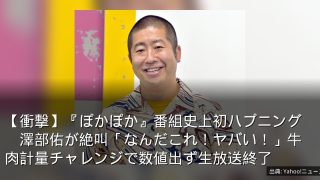 【衝撃】『ぽかぽか』番組史上初ハプニング　澤部佑が絶叫「なんだこれ！ヤバい！」牛肉計量チャレンジで数値出ず生放送終了