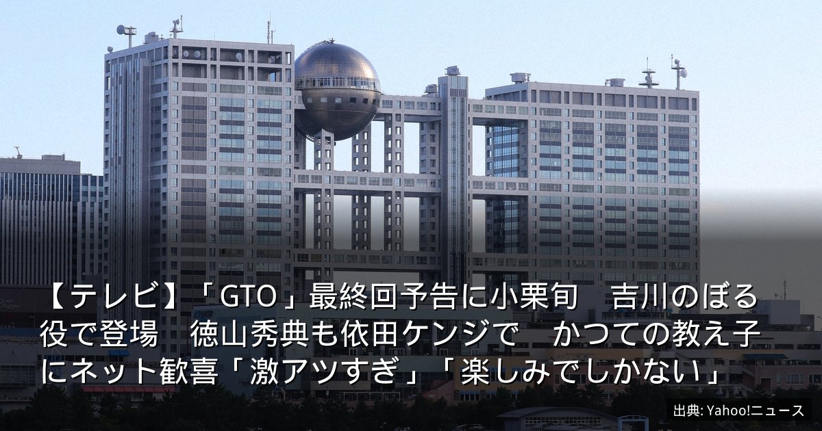 【テレビ】「GTO」最終回予告に小栗旬　吉川のぼる役で登場　徳山秀典も依田ケンジで　かつての教え子にネット歓喜「激アツすぎ」「楽しみでしかない」