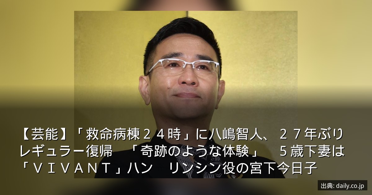 【芸能】「救命病棟２４時」に八嶋智人、２７年ぶりレギュラー復帰　「奇跡のような体験」　５歳下妻は「ＶＩＶＡＮＴ」ハン　リンシン役の宮下今日子