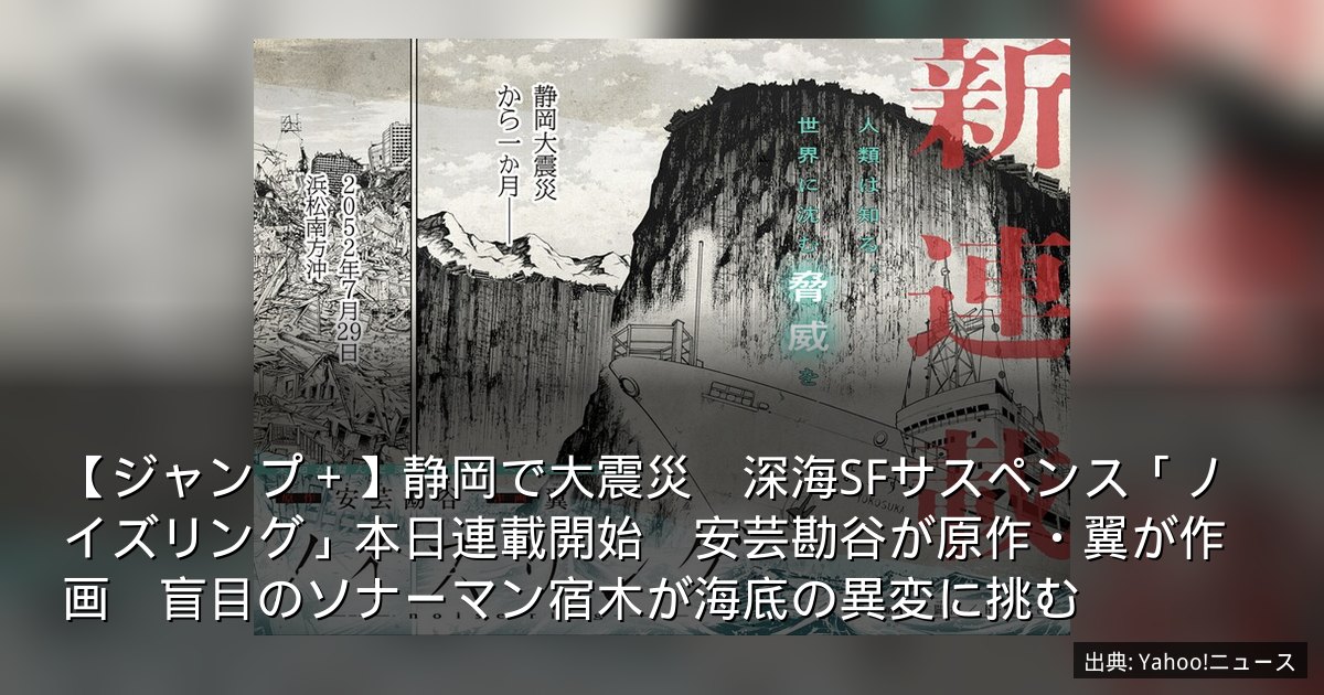 【ジャンプ＋】静岡で大震災　深海SFサスペンス「ノイズリング」本日連載開始　安芸勘谷が原作・翼が作画　盲目のソナーマン宿木が海底の異変に挑む