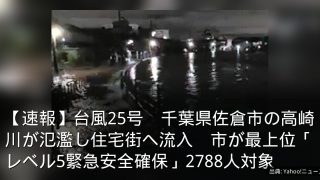 【速報】台風25号　千葉県佐倉市の高崎川が氾濫し住宅街へ流入　市が最上位「レベル5緊急安全確保」2788人対象