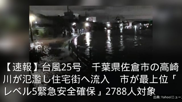 【速報】台風25号　千葉県佐倉市の高崎川が氾濫し住宅街へ流入　市が最上位「レベル5緊急安全確保」2788人対象