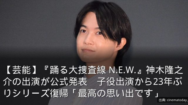 【芸能】『踊る大捜査線 N.E.W.』神木隆之介の出演が公式発表　子役出演から23年ぶりシリーズ復帰「最高の思い出です」