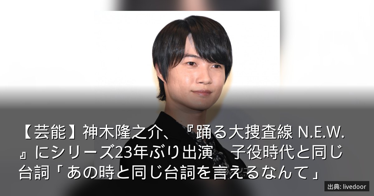 【芸能】神木隆之介、『踊る大捜査線 N.E.W.』にシリーズ23年ぶり出演　子役時代と同じ台詞「あの時と同じ台詞を言えるなんて」