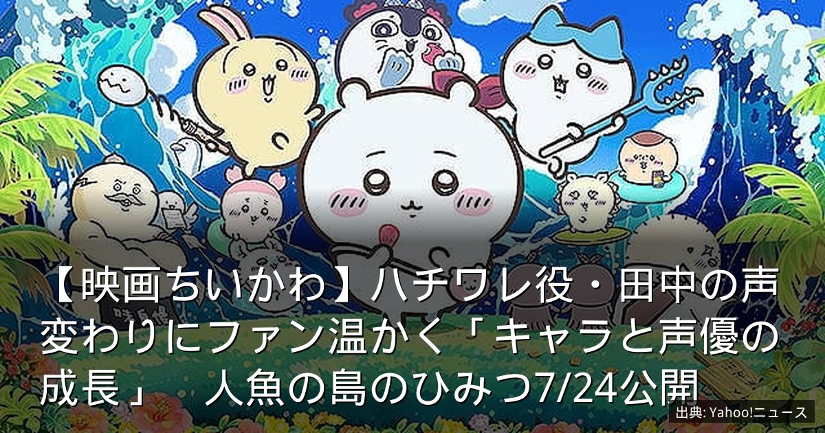 【映画ちいかわ】ハチワレ役・田中の声変わりにファン温かく「キャラと声優の成長」　人魚の島のひみつ7/24公開
