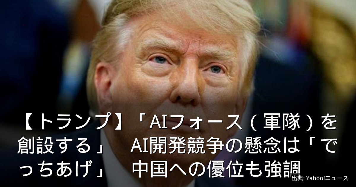 【トランプ】「AIフォース（軍隊）を創設する」　AI開発競争の懸念は「でっちあげ」　中国への優位も強調