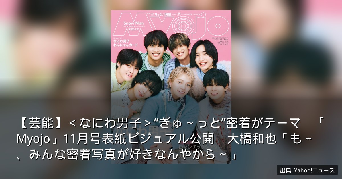 【芸能】＜なにわ男子＞“ぎゅ～っと”密着がテーマ　「Myojo」11月号表紙ビジュアル公開　大橋和也「も～、みんな密着写真が好きなんやから～」