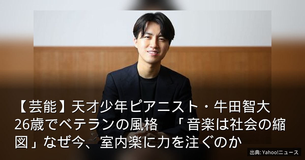 【芸能】天才少年ピアニスト・牛田智大　26歳でベテランの風格　「音楽は社会の縮図」なぜ今、室内楽に力を注ぐのか